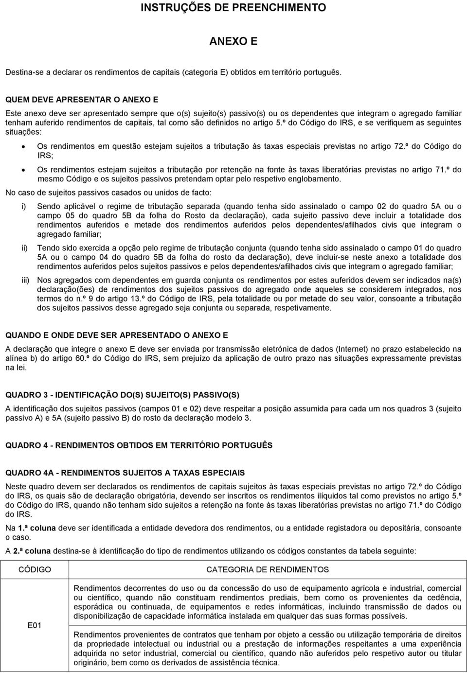 como são definidos no artigo 5.º do Código do IRS, e se verifiquem as seguintes situações: Os rendimentos em questão estejam sujeitos a tributação às taxas especiais previstas no artigo 72.