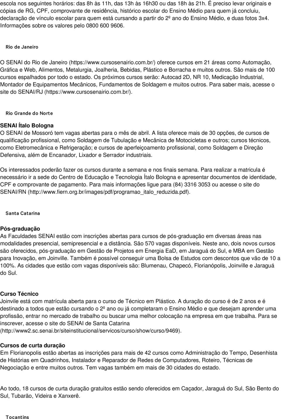 ano do Ensino Médio, e duas fotos 3x4. Informações sobre os valores pelo 0800 600 9606. Rio de Janeiro O SENAI do Rio de Janeiro (https://www.cursosenairio.com.