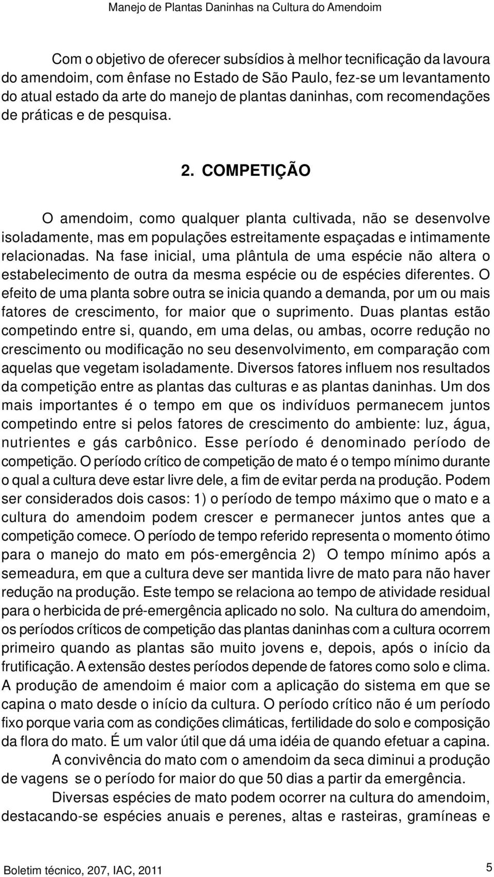 COMPETIÇÃO O amendoim, como qualquer planta cultivada, não se desenvolve isoladamente, mas em populações estreitamente espaçadas e intimamente relacionadas.