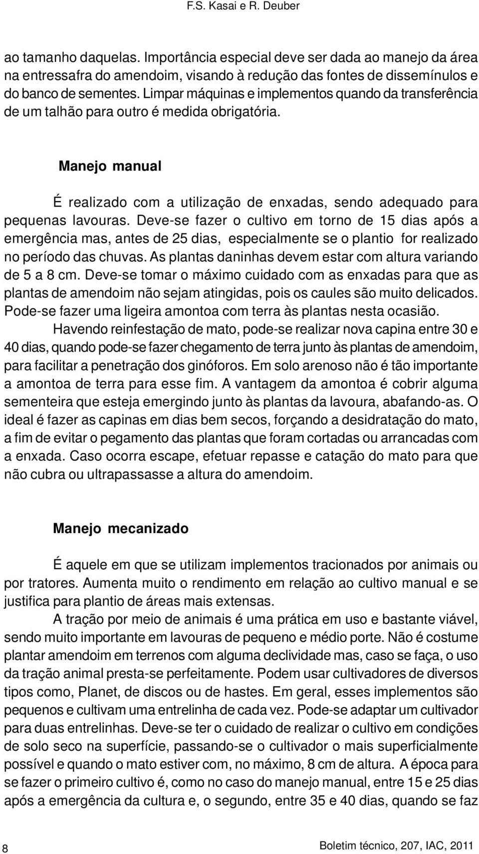 Deve-se fazer o cultivo em torno de 15 dias após a emergência mas, antes de 25 dias, especialmente se o plantio for realizado no período das chuvas.