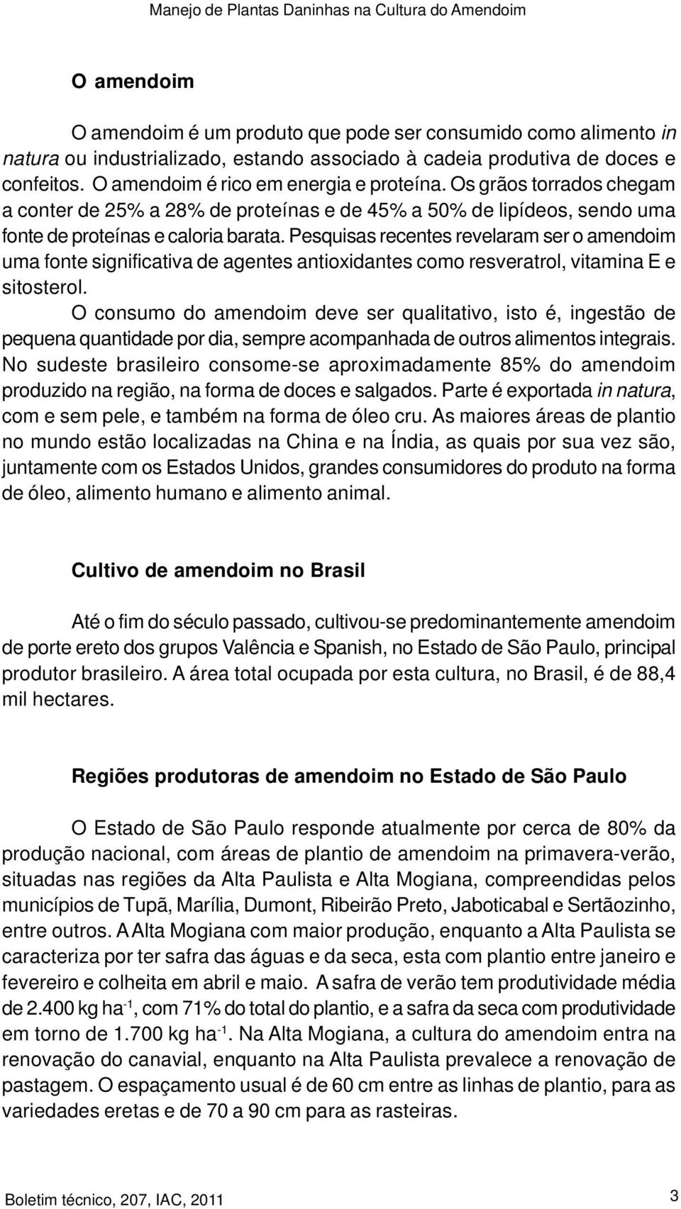 Pesquisas recentes revelaram ser o amendoim uma fonte significativa de agentes antioxidantes como resveratrol, vitamina E e sitosterol.