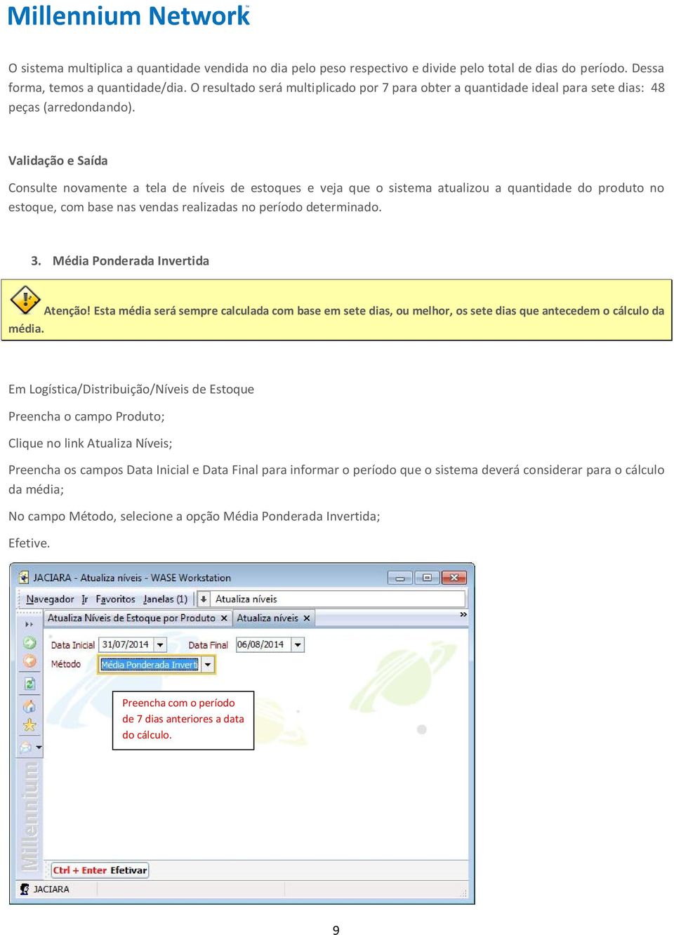 Consulte novamente a tela de níveis de estoques e veja que o sistema atualizou a quantidade do produto no estoque, com base nas vendas realizadas no período determinado. 3.