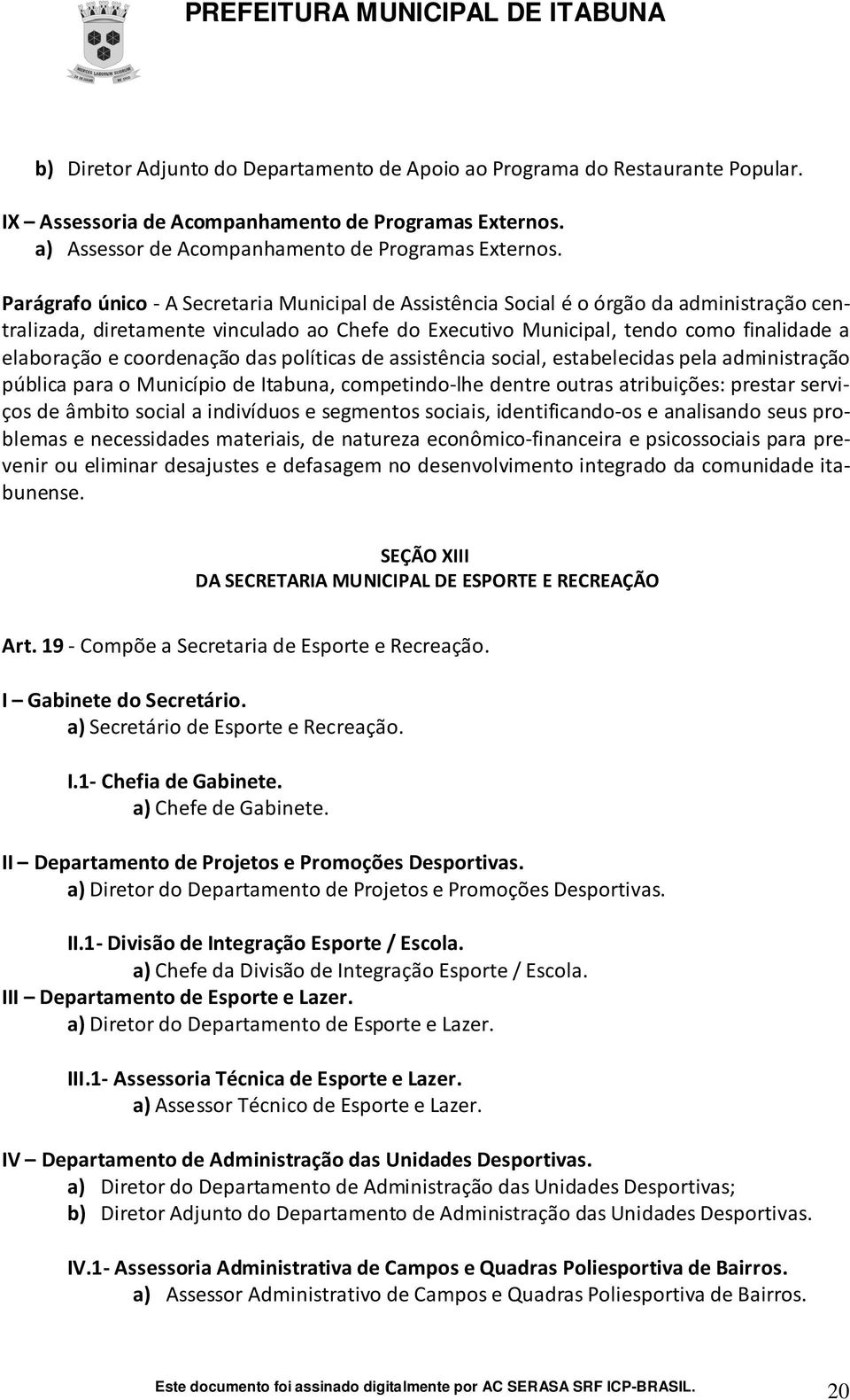 Parágrafo único - A Secretaria Municipal de Assistência Social é o órgão da administração centralizada, diretamente vinculado ao Chefe do Executivo Municipal, tendo como finalidade a elaboração e