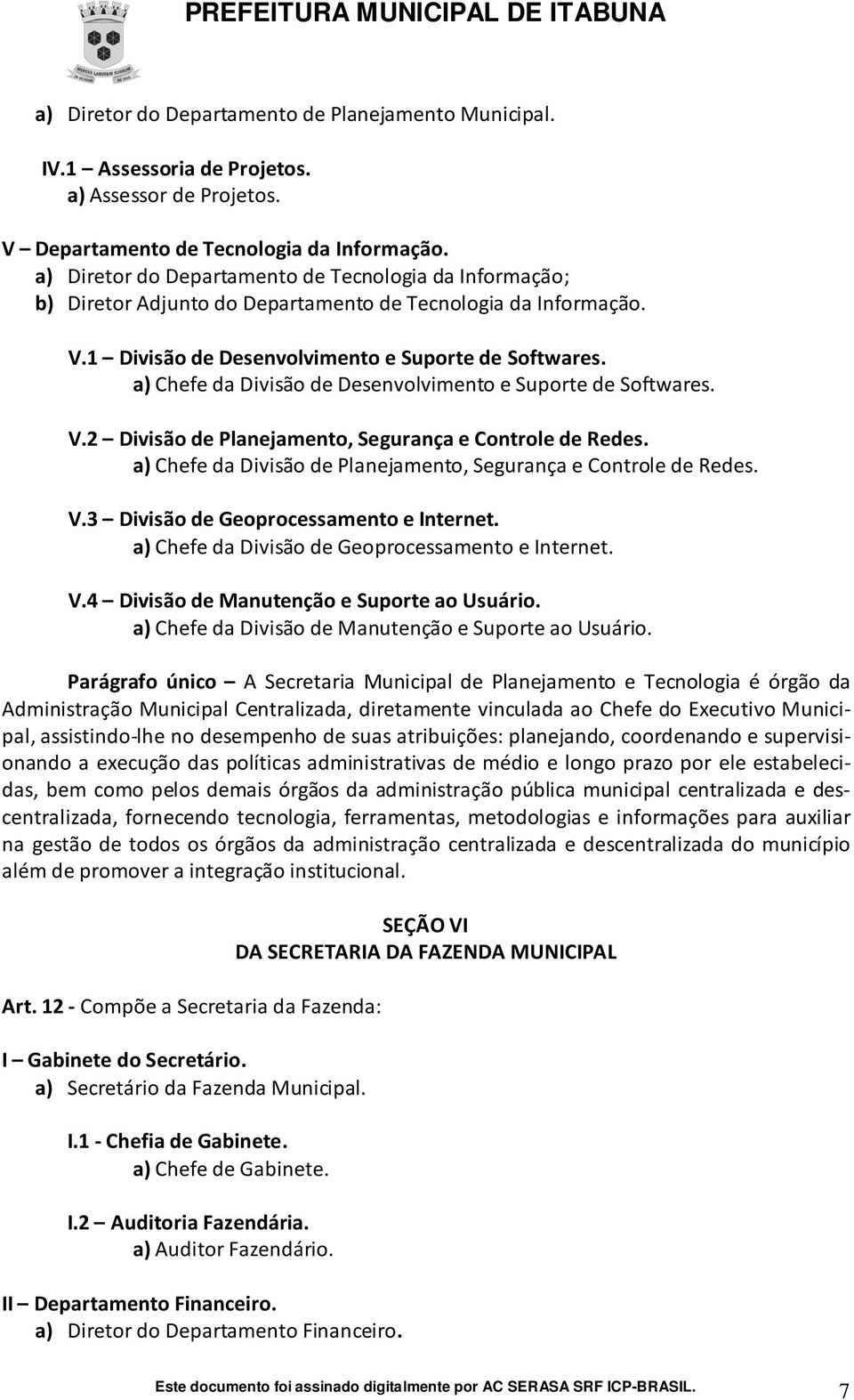 a) Chefe da Divisão de Desenvolvimento e Suporte de Softwares. V.2 Divisão de Planejamento, Segurança e Controle de Redes. a) Chefe da Divisão de Planejamento, Segurança e Controle de Redes. V.3 Divisão de Geoprocessamento e Internet.