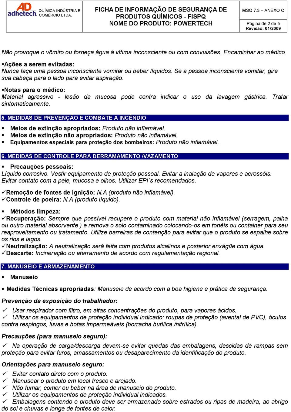 Notas para o médico: Material agressivo - lesão da mucosa pode contra indicar o uso da lavagem gástrica. Tratar sintomaticamente. 5.