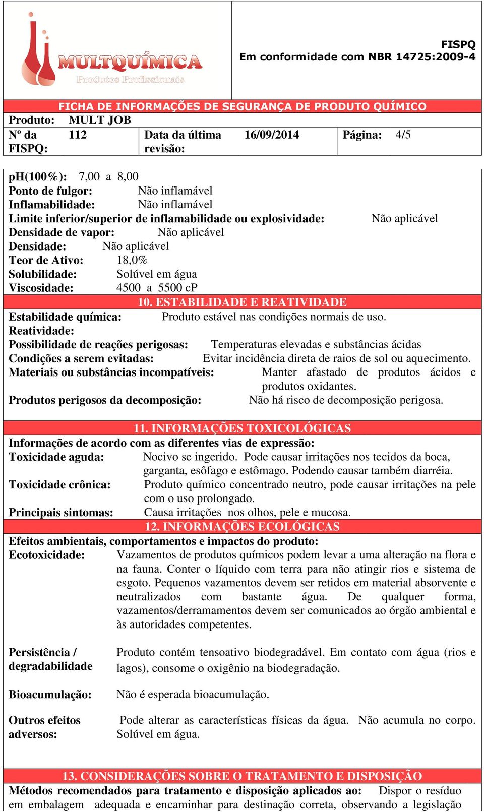 ESTABILIDADE E REATIVIDADE Estabilidade química: Produto estável nas condições normais de uso.