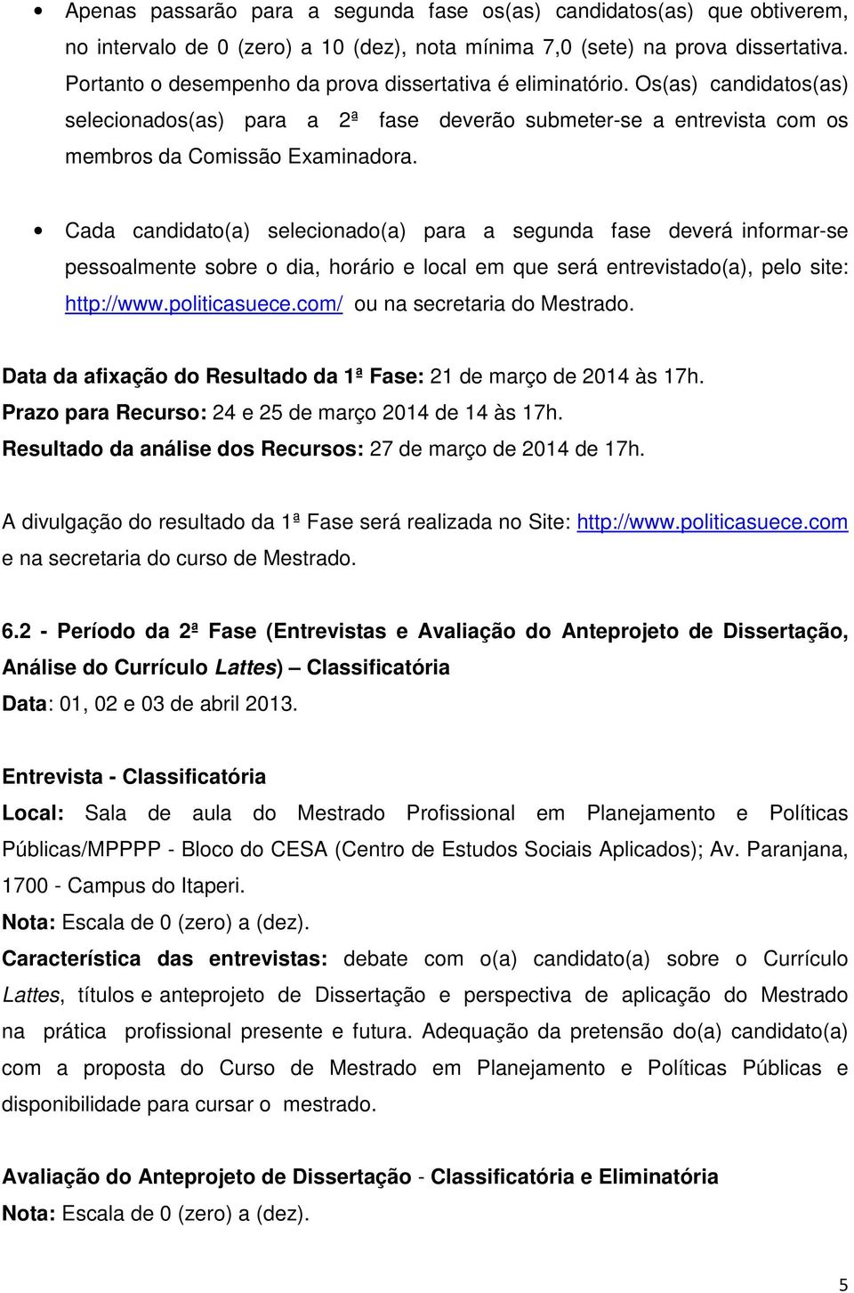 Cada candidato(a) selecionado(a) para a segunda fase deverá informar-se pessoalmente sobre o dia, horário e local em que será entrevistado(a), pelo site: http://www.politicasuece.