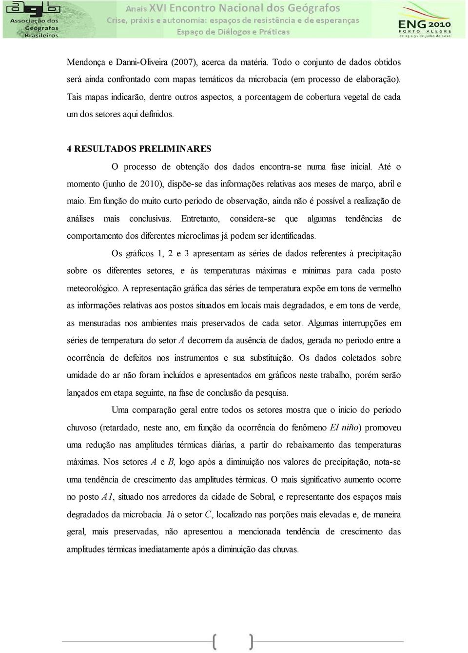 4 RESULTADOS PRELIMINARES O processo de obtenção dos dados encontra-se numa fase inicial. Até o momento (junho de 2010), dispõe-se das informações relativas aos meses de março, abril e maio.