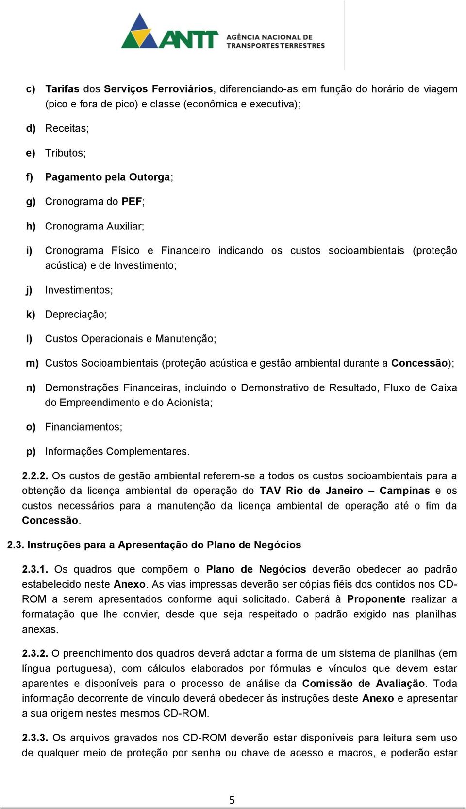 Operacionais e Manutenção; m) Custos Socioambientais (proteção acústica e gestão ambiental durante a Concessão); n) Demonstrações Financeiras, incluindo o Demonstrativo de Resultado, Fluxo de Caixa