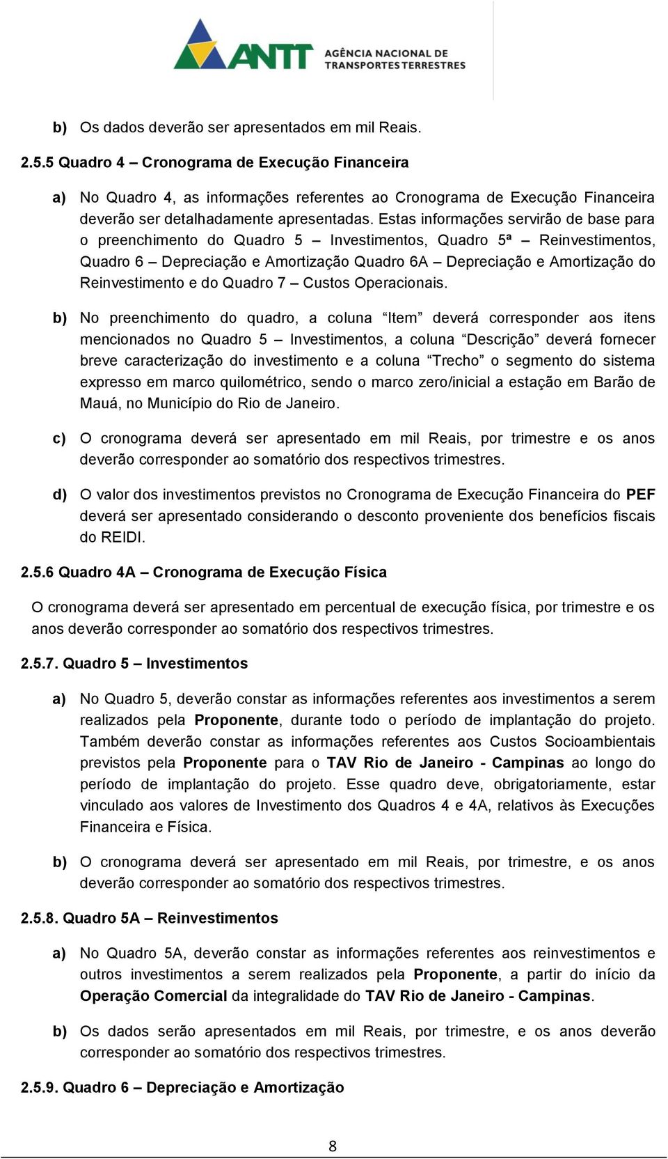 Estas informações servirão de base para o preenchimento do Quadro 5 Investimentos, Quadro 5ª Reinvestimentos, Quadro 6 Depreciação e Amortização Quadro 6A Depreciação e Amortização do Reinvestimento