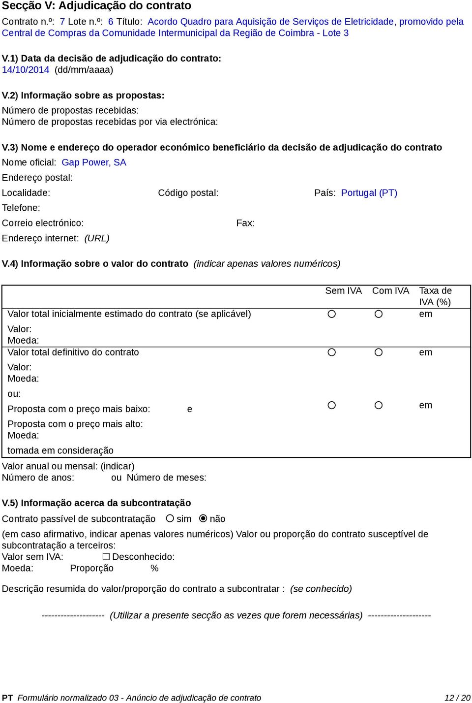 1) Data da decisão de adjudicação do contrato: 14/10/2014 (dd/mm/aaaa) V.2) Informação sobre as propostas: Número de propostas recebidas: Número de propostas recebidas por via electrónica: V.