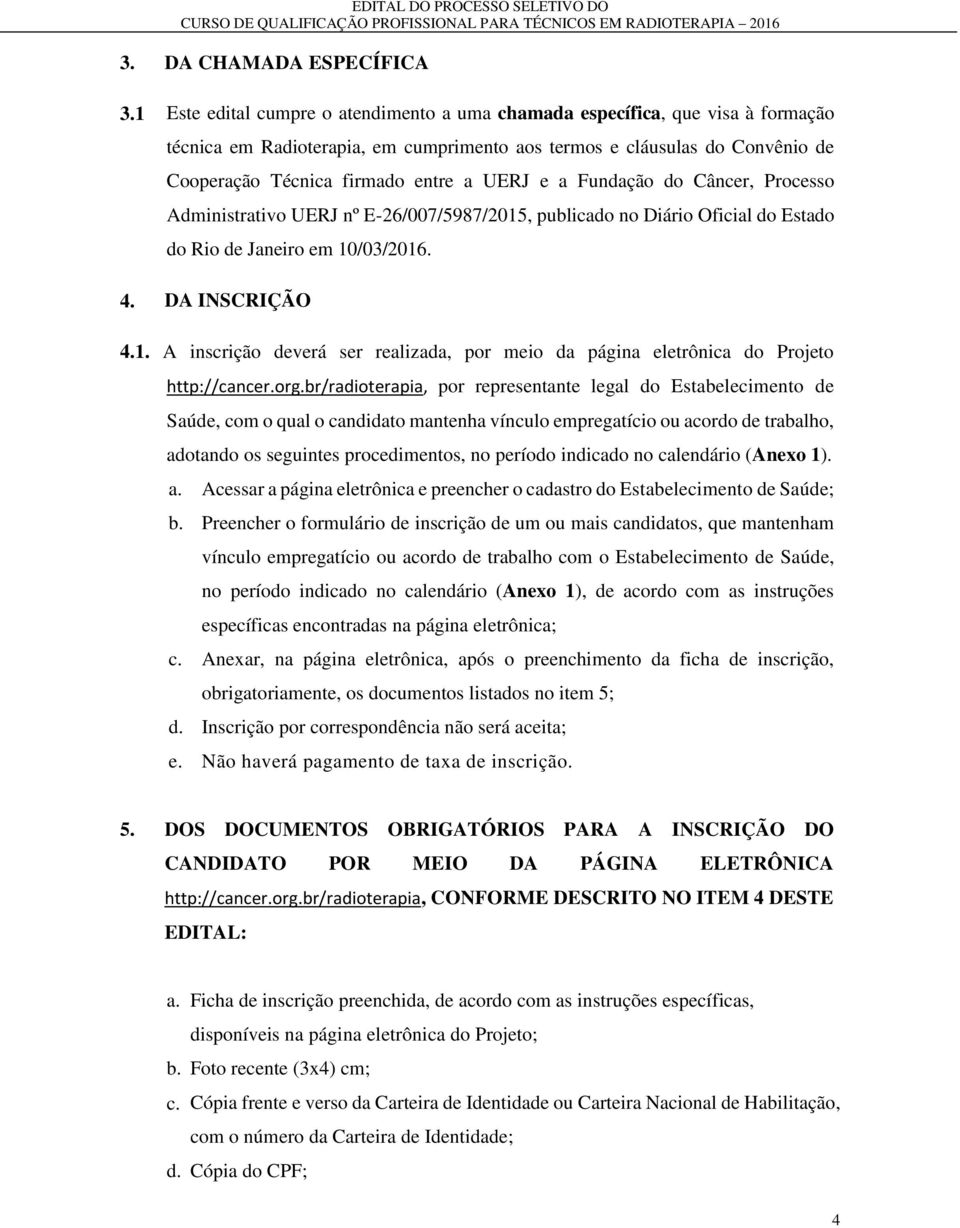 e a Fundação do Câncer, Processo Administrativo UERJ nº E-26/007/5987/2015, publicado no Diário Oficial do Estado do Rio de Janeiro em 10/03/2016. 4. DA INSCRIÇÃO 4.1. A inscrição deverá ser realizada, por meio da página eletrônica do Projeto http://cancer.