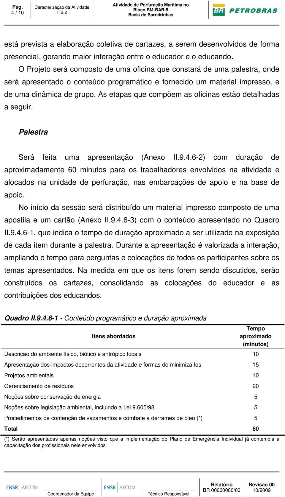 O Projeto será composto de uma oficina que constará de uma palestra, onde será apresentado o conteúdo programático e fornecido um material impresso, e de uma dinâmica de grupo.