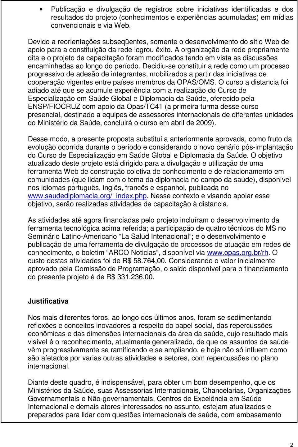 A organização da rede propriamente dita e o projeto de capacitação foram modificados tendo em vista as discussões encaminhadas ao longo do período.