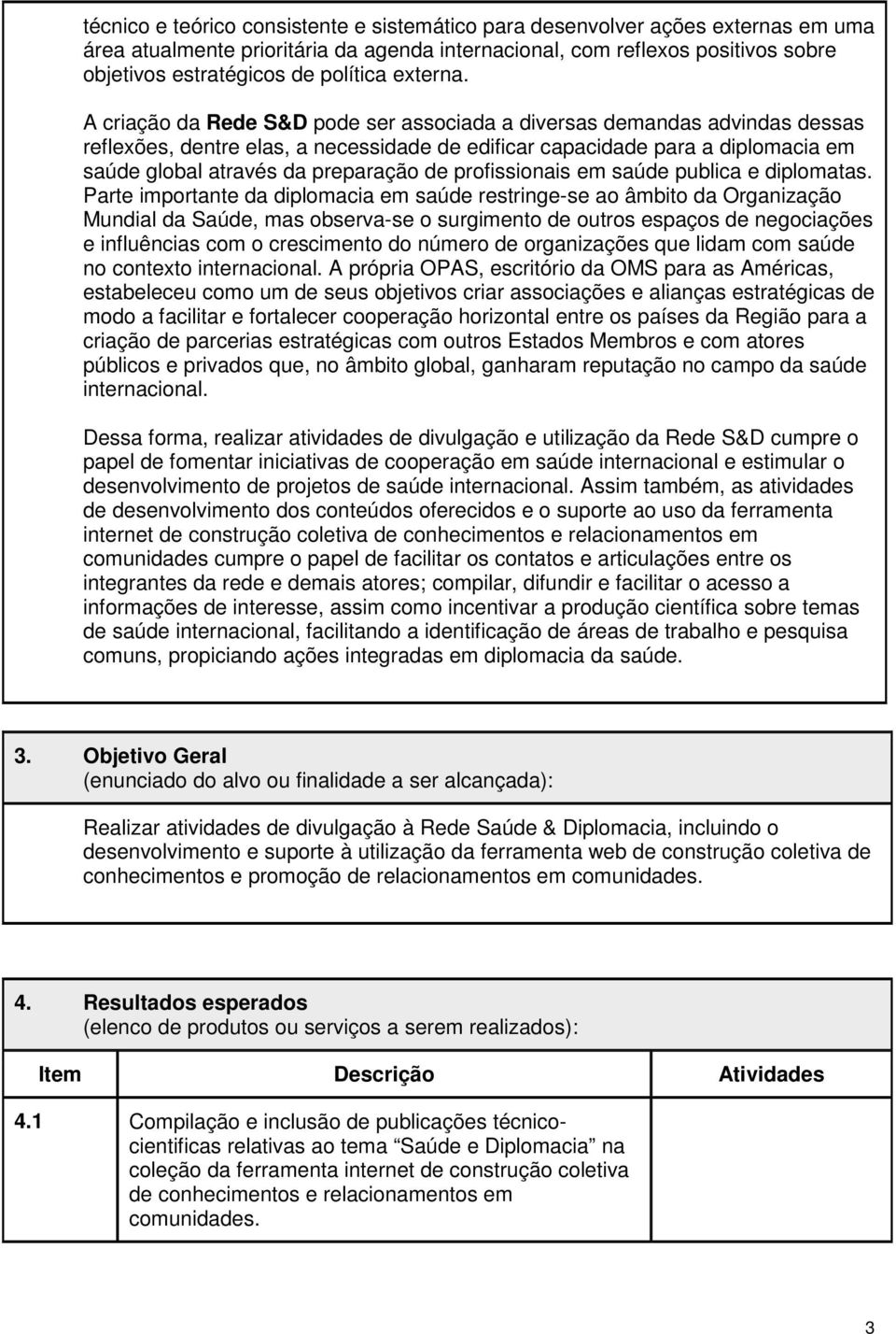 A criação da Rede S&D pode ser associada a diversas demandas advindas dessas reflexões, dentre elas, a necessidade de edificar capacidade para a diplomacia em saúde global através da preparação de