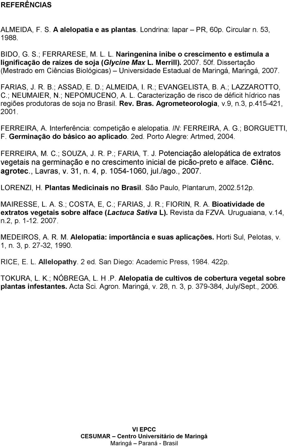 ; NEUMAIER, N.; NEPOMUCENO, A. L. Caracterização de risco de déficit hídrico nas regiões produtoras de soja no Brasil. Rev. Bras. Agrometeorologia, v.9, n.3, p.415-421, 2001. FERREIRA, A.