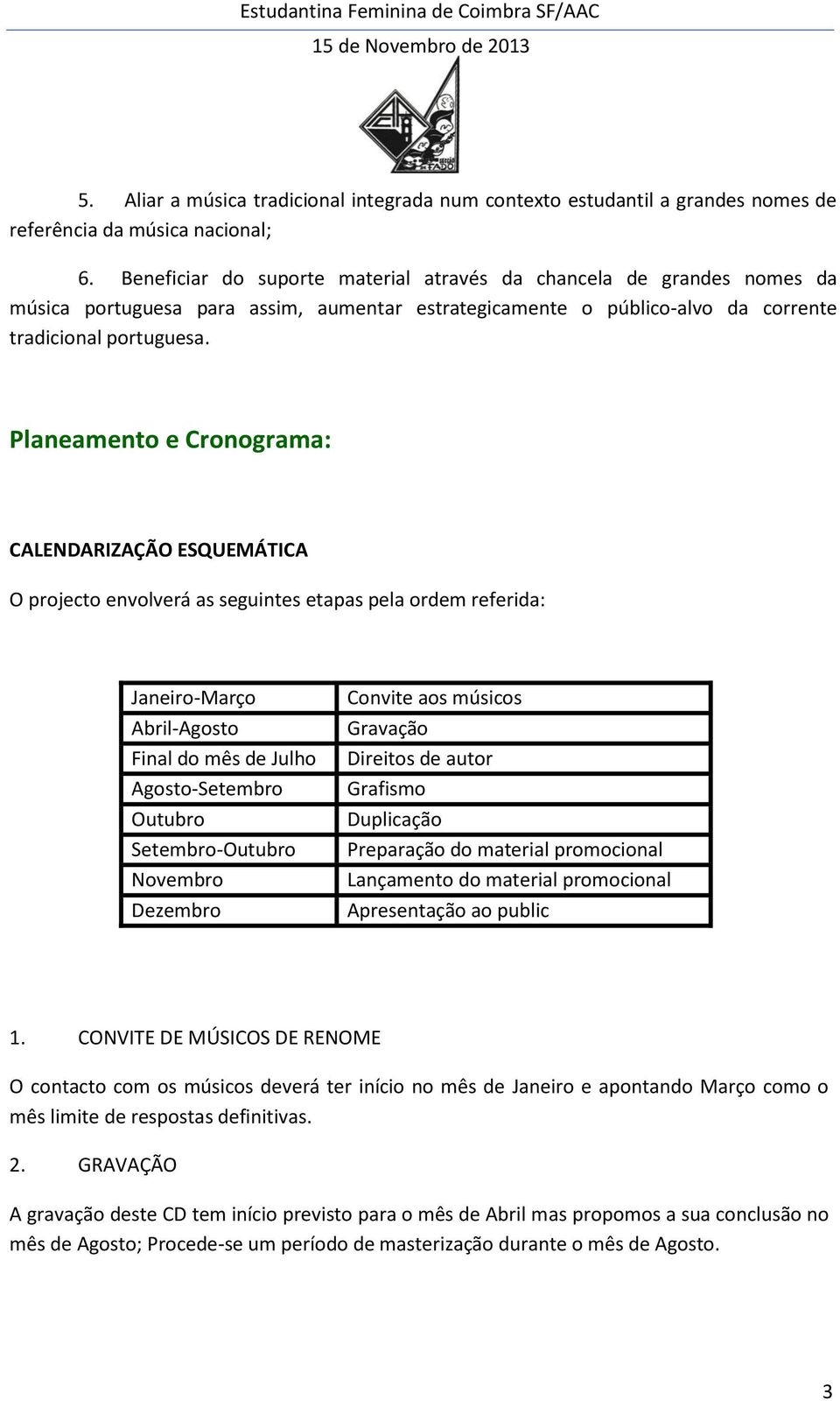 Planeamento e Cronograma: CALENDARIZAÇÃO ESQUEMÁTICA O projecto envolverá as seguintes etapas pela ordem referida: Janeiro-Março Abril-Agosto Final do mês de Julho Agosto-Setembro Outubro