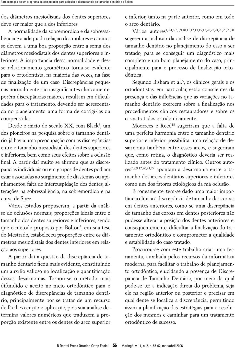 A importância dessa normalidade e desse relacionamento geométrico torna-se evidente para o ortodontista, na maioria das vezes, na fase de finalização de um caso.