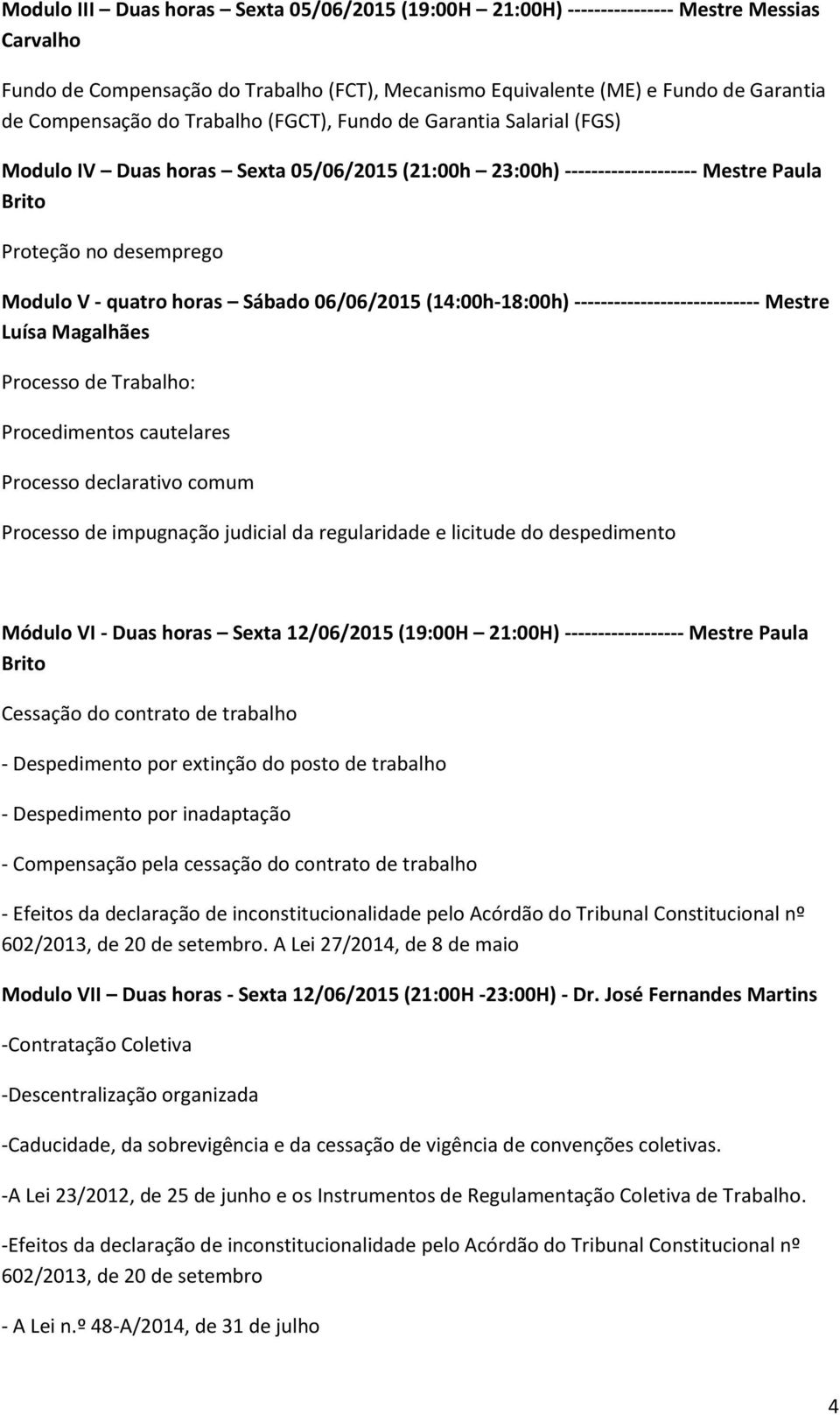 Sábado 06/06/2015 (14:00h-18:00h) ---------------------------- Mestre Luísa Magalhães Processo de Trabalho: Procedimentos cautelares Processo declarativo comum Processo de impugnação judicial da