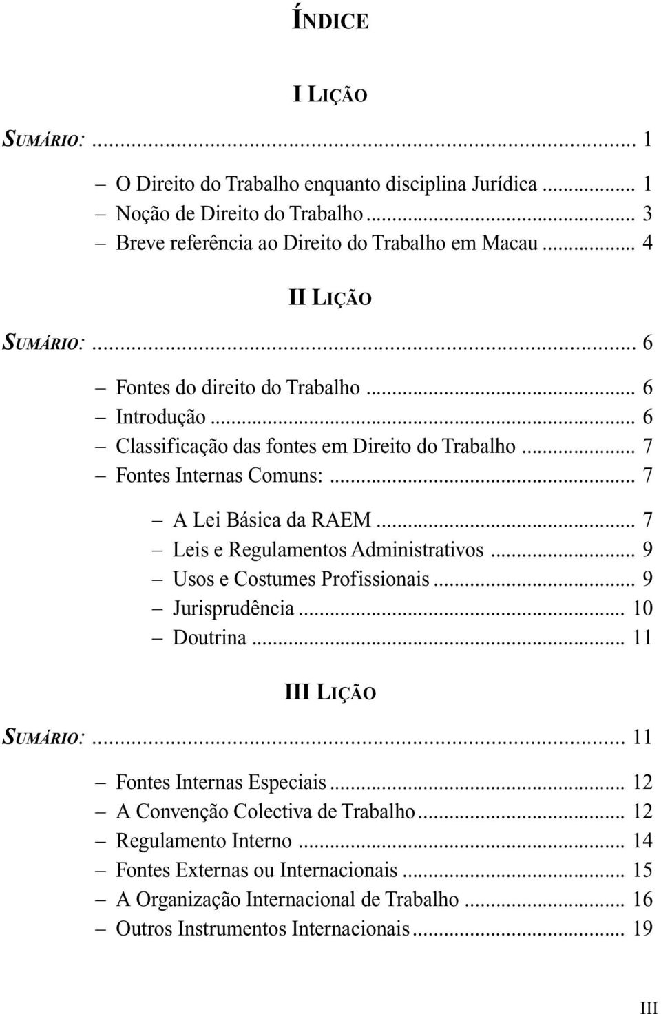 .. 7 Leis e Regulamentos Administrativos... 9 Usos e Costumes Profissionais... 9 Jurisprudência... 10 Doutrina... 11 III LIÇÃO SUMÁRIO:... 11 Fontes Internas Especiais.