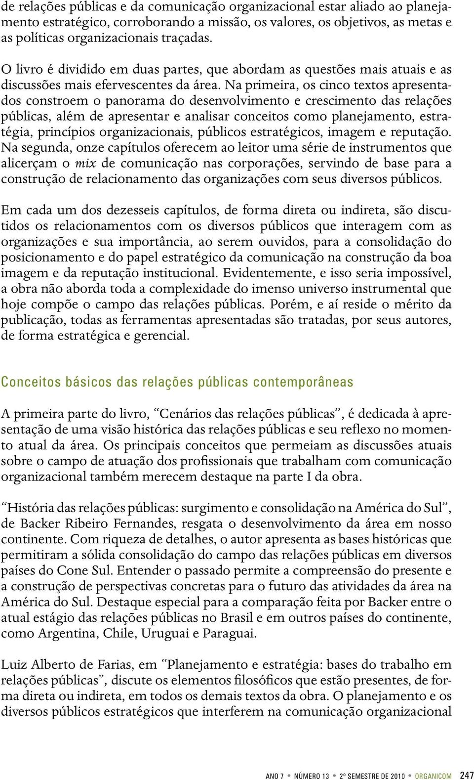 Na primeira, os cinco textos apresentados constroem o panorama do desenvolvimento e crescimento das relações públicas, além de apresentar e analisar conceitos como planejamento, estratégia,