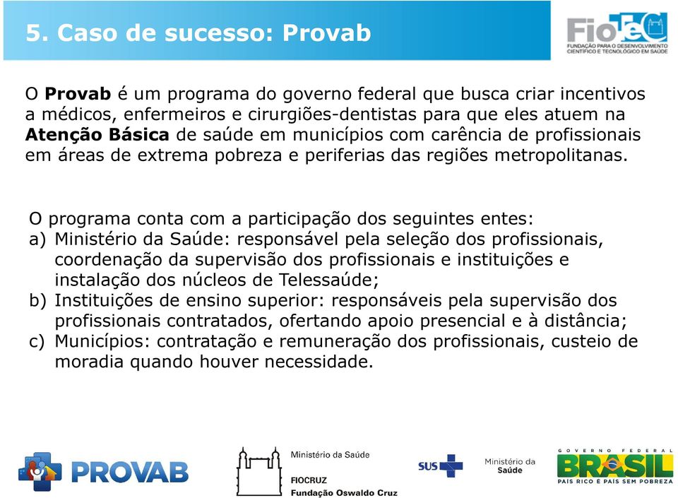 O programa conta com a participação dos seguintes entes: a) Ministério da Saúde: responsável pela seleção dos profissionais, coordenação da supervisão dos profissionais e instituições e