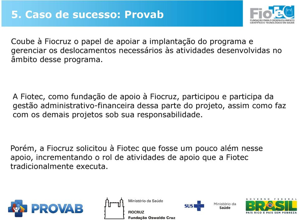 A Fiotec, como fundação de apoio à Fiocruz, participou e participa da gestão administrativo-financeira dessa parte do projeto,