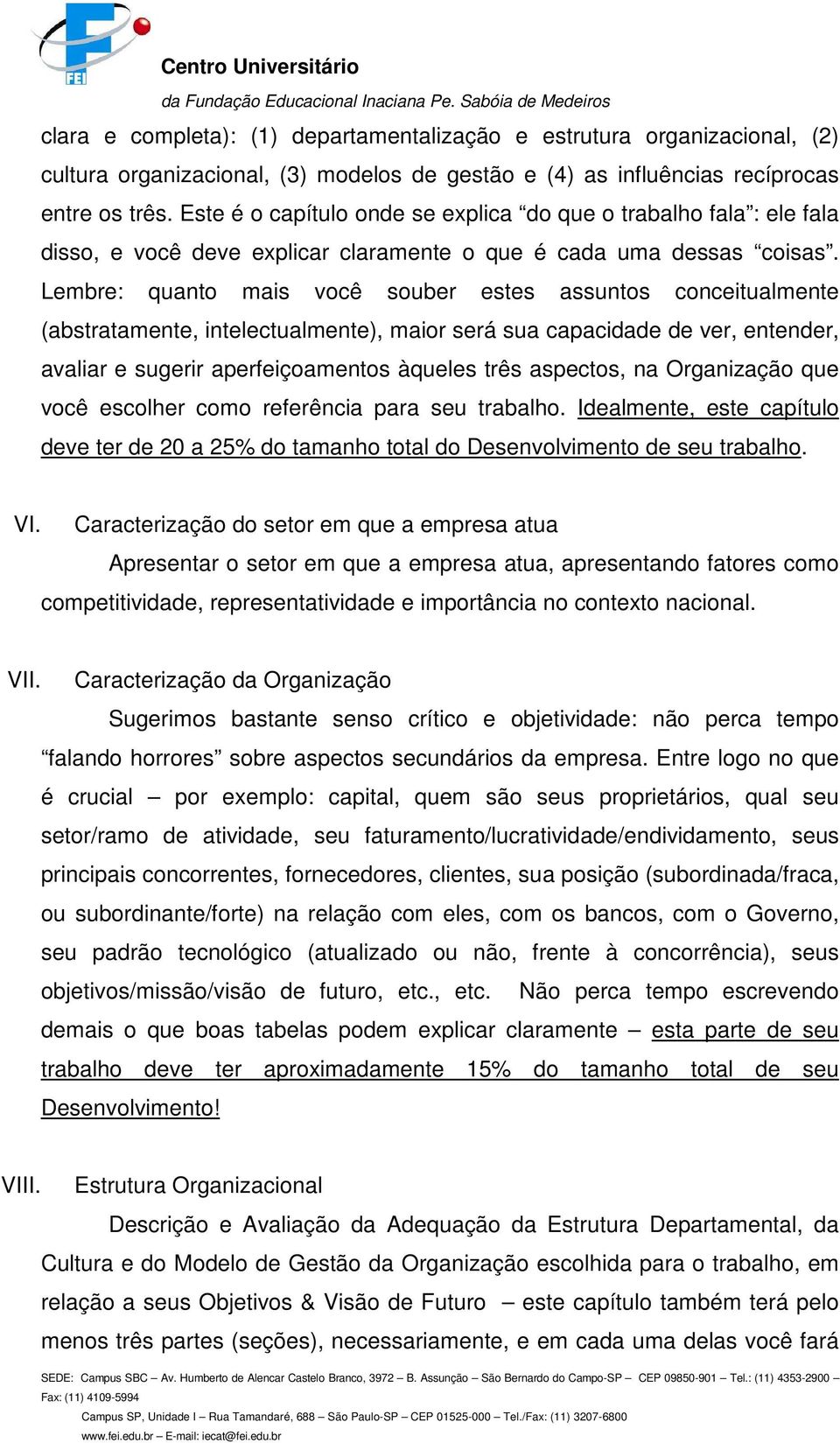 Lembre: quanto mais você souber estes assuntos conceitualmente (abstratamente, intelectualmente), maior será sua capacidade de ver, entender, avaliar e sugerir aperfeiçoamentos àqueles três aspectos,