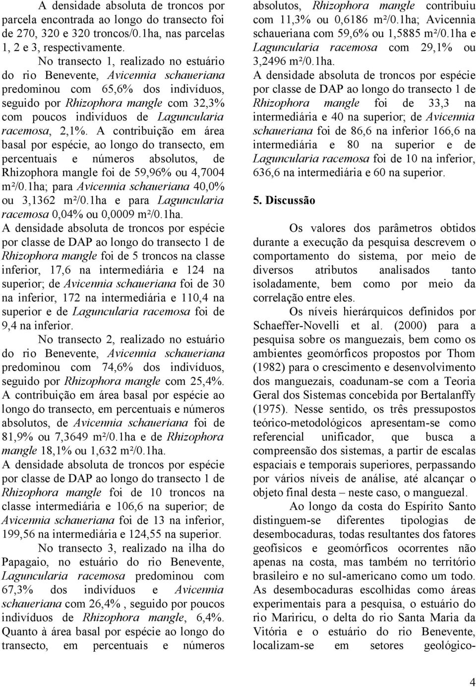 racemosa, 2,1%. A contribuição em área basal por espécie, ao longo do transecto, em percentuais e números absolutos, de Rhizophora mangle foi de 59,96% ou 4,7004 m²/0.