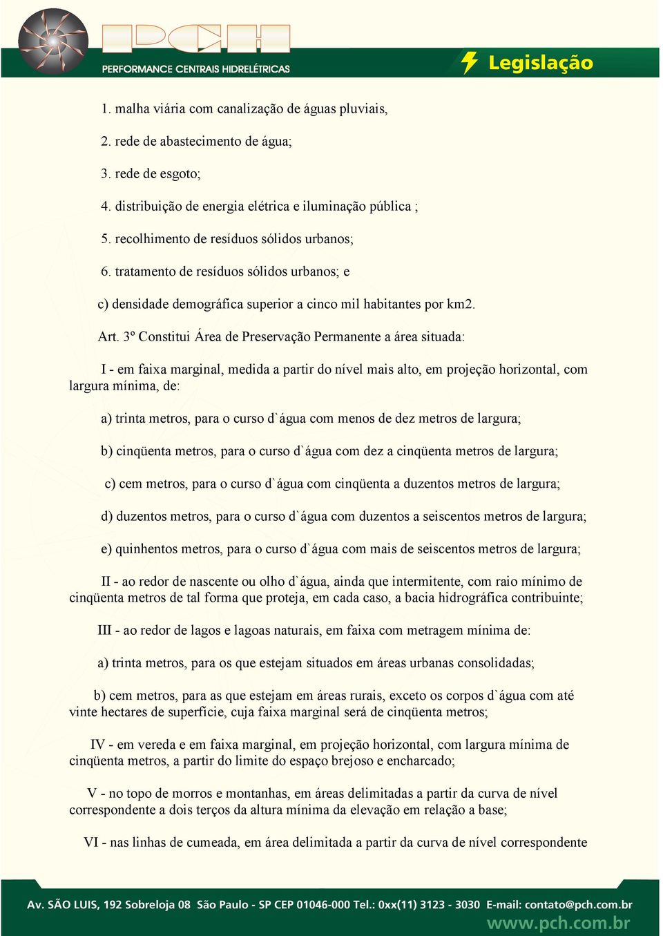 3º Constitui Área de Preservação Permanente a área situada: I - em faixa marginal, medida a partir do nível mais alto, em projeção horizontal, com largura mínima, de: a) trinta metros, para o curso