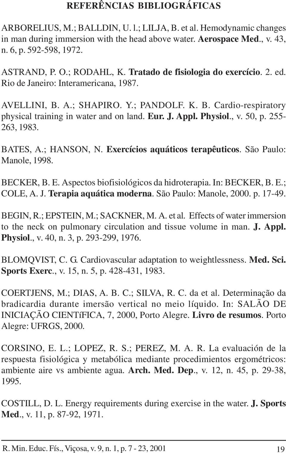 Eur. J. Appl. Physiol., v. 50, p. 255-263, 1983. BATES, A.; HANSON, N. Exercícios aquáticos terapêuticos. São Paulo: Manole, 1998. BECKER, B. E. Aspectos biofisiológicos da hidroterapia.