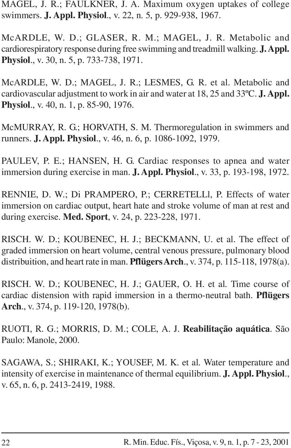 1, p. 85-90, 1976. McMURRAY, R. G.; HORVATH, S. M. Thermoregulation in swimmers and runners. J. Appl. Physiol., v. 46, n. 6, p. 1086-1092, 1979. PAULEV, P. E.; HANSEN, H. G. Cardiac responses to apnea and water immersion during exercise in man.