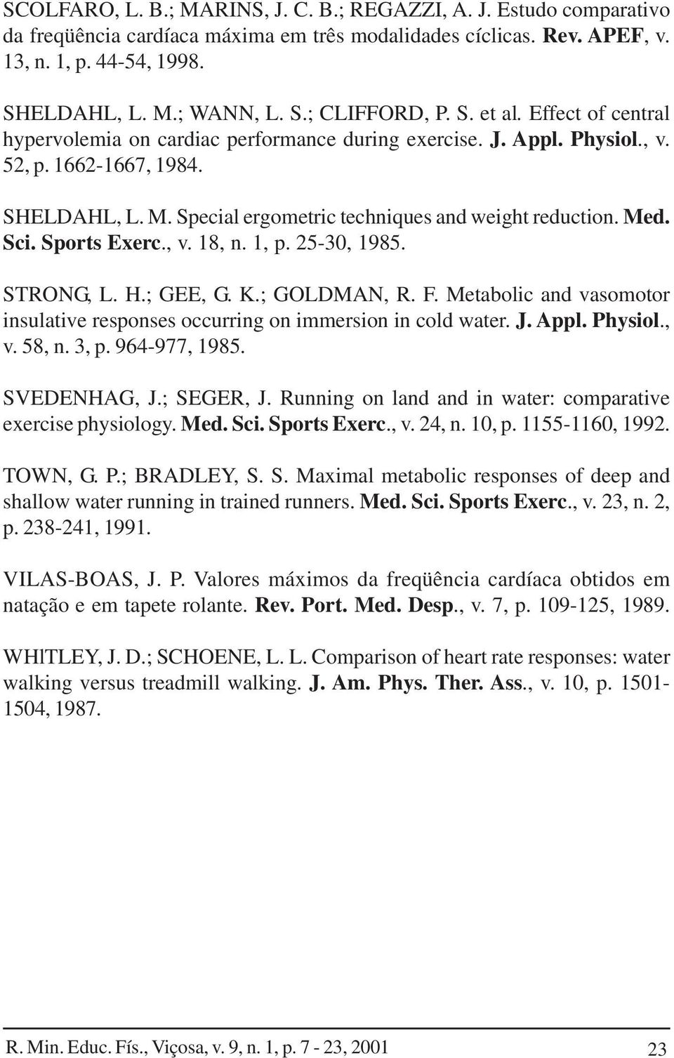 Sci. Sports Exerc., v. 18, n. 1, p. 25-30, 1985. STRONG, L. H.; GEE, G. K.; GOLDMAN, R. F. Metabolic and vasomotor insulative responses occurring on immersion in cold water. J. Appl. Physiol., v. 58, n.