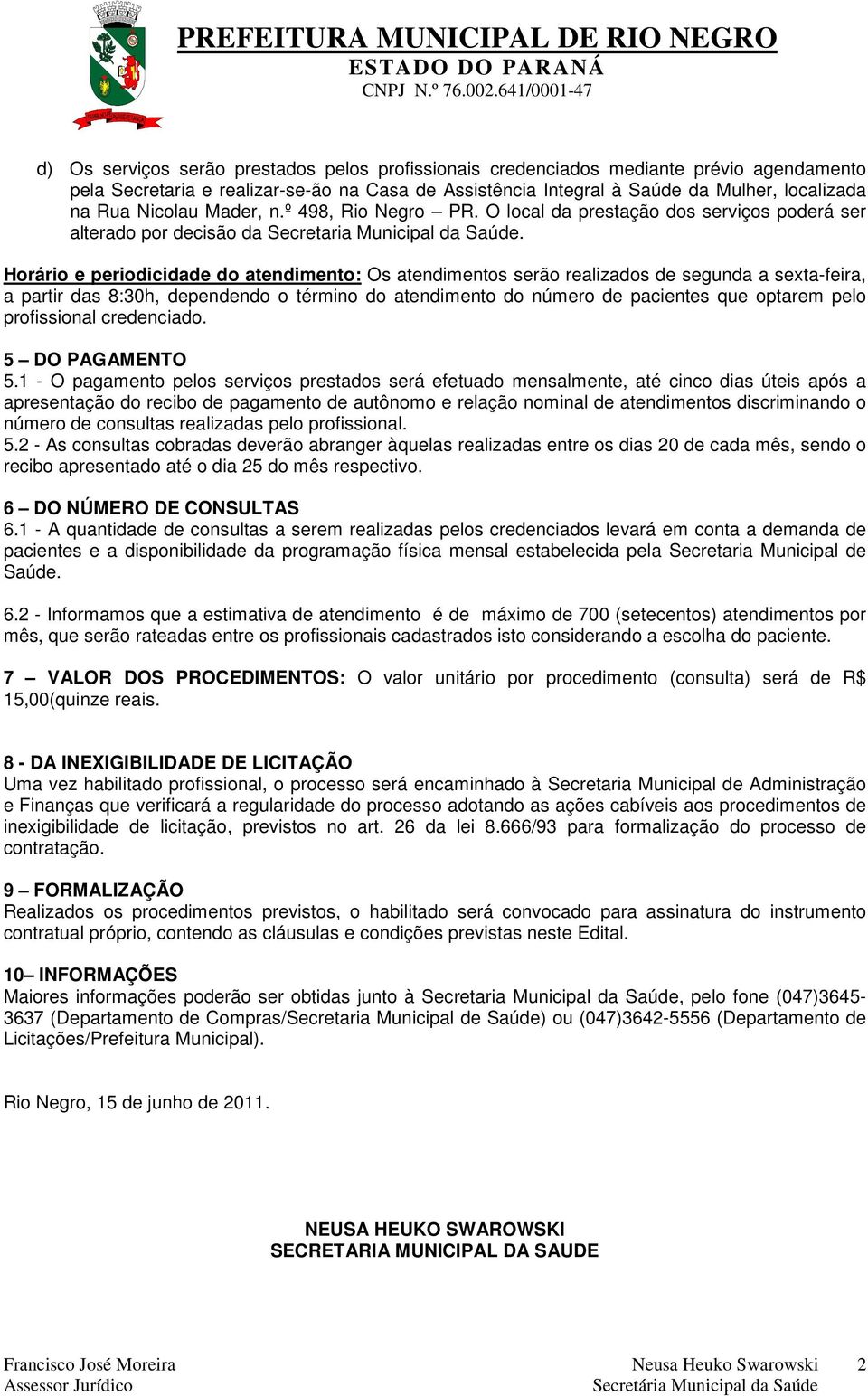 Horário e periodicidade do atendimento: Os atendimentos serão realizados de segunda a sexta-feira, a partir das 8:30h, dependendo o término do atendimento do número de pacientes que optarem pelo