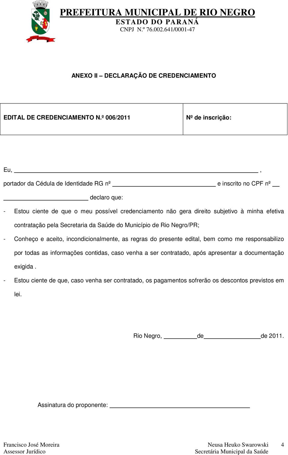 direito subjetivo à minha efetiva contratação pela Secretaria da Saúde do Município de Rio Negro/PR; - Conheço e aceito, incondicionalmente, as regras do presente edital,