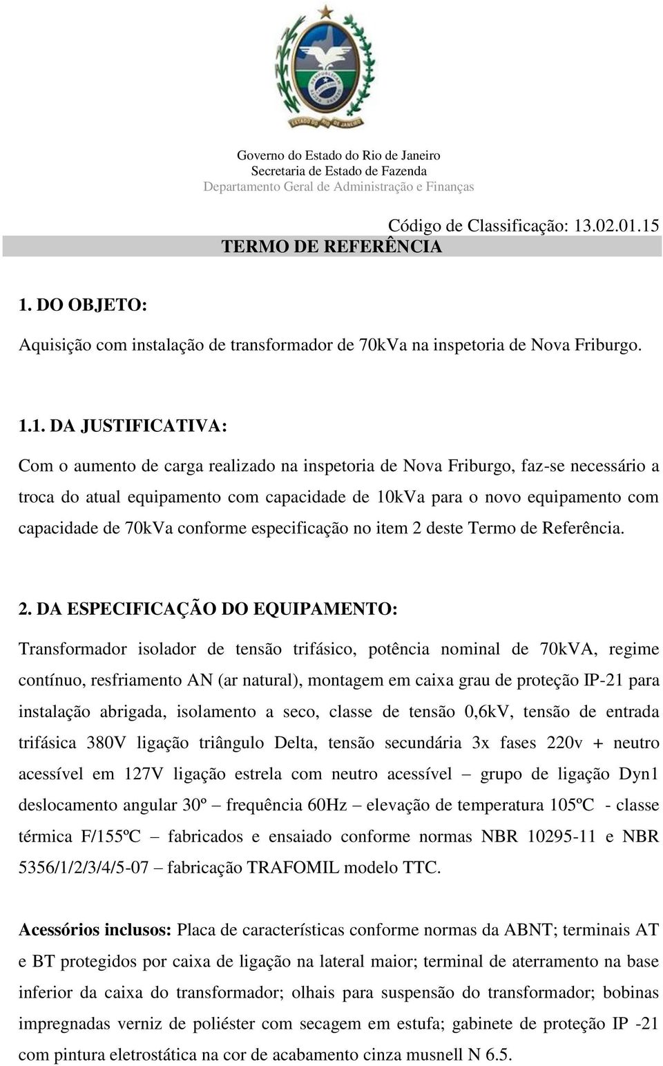 15 TERMO DE REFERÊNCIA 1. DO OBJETO: Aquisição com instalação de transformador de 70kVa na inspetoria de Nova Friburgo. 1.1. DA JUSTIFICATIVA: Com o aumento de carga realizado na inspetoria de Nova