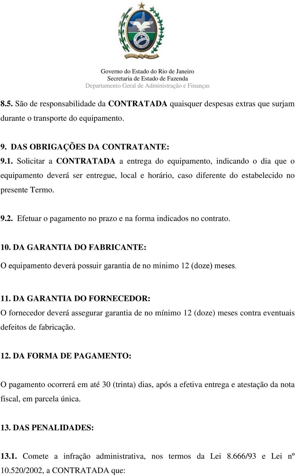 Efetuar o pagamento no prazo e na forma indicados no contrato. 10. DA GARANTIA DO FABRICANTE: O equipamento deverá possuir garantia de no mínimo 12 (doze) meses. 11.