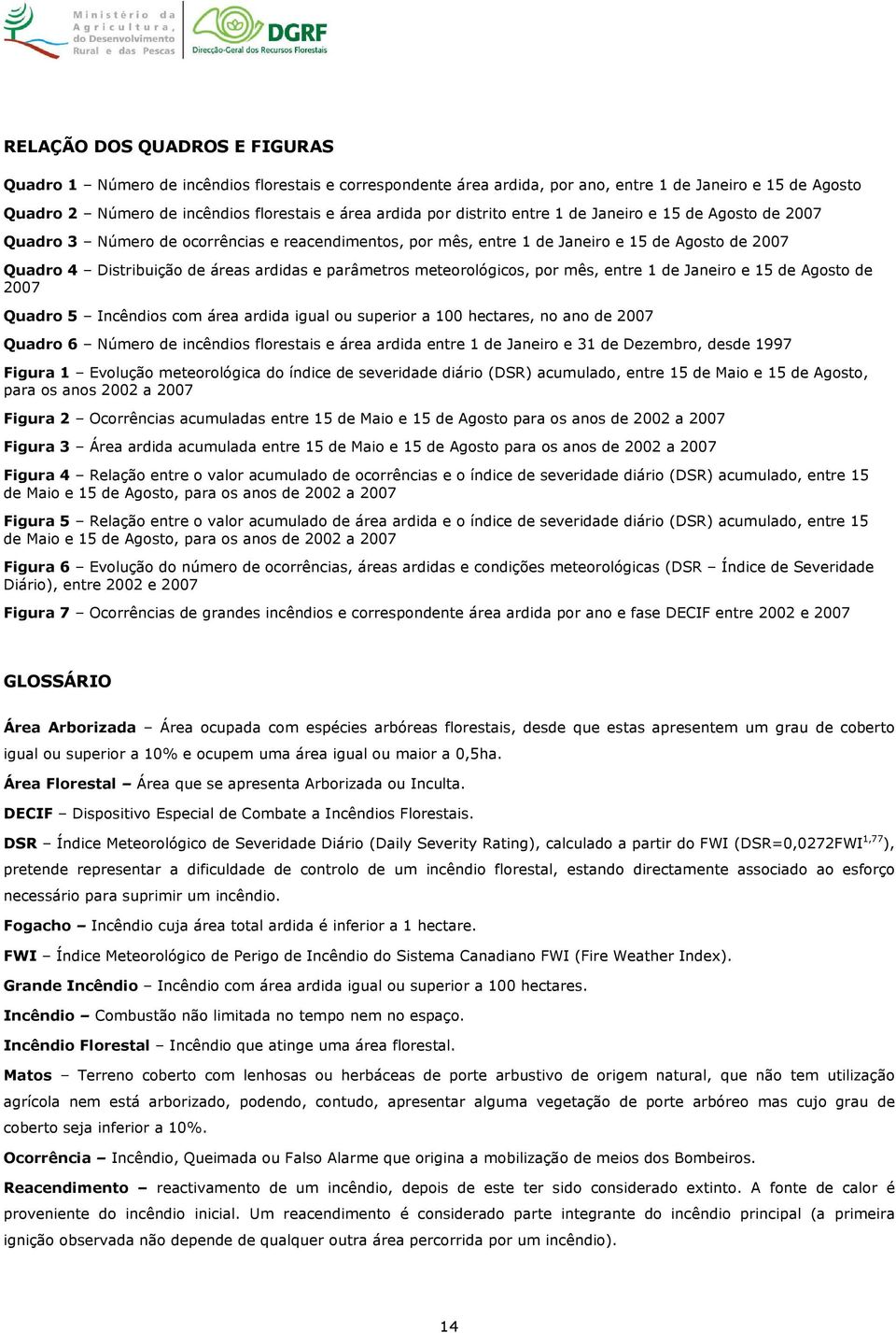 parâmetros meteorológicos, por mês, entre 1 de Janeiro e 15 de Agosto de 27 Quadro 5 Incêndios com área ardida igual ou superior a 1 hectares, no ano de 27 Quadro 6 Número de incêndios florestais e