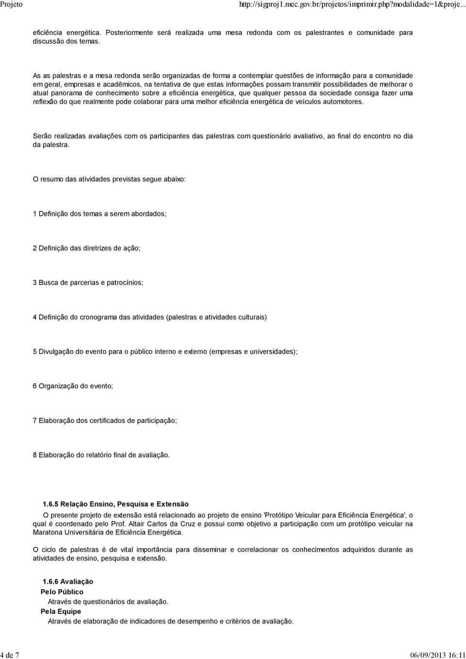 transmitir possibilidades de melhorar o atual panorama de conhecimento sobre a eficiência energética, que qualquer pessoa da sociedade consiga fazer uma reflexão do que realmente pode colaborar para