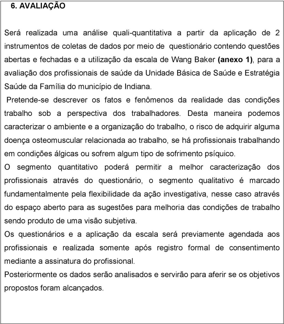 Pretende-se descrever os fatos e fenômenos da realidade das condições trabalho sob a perspectiva dos trabalhadores.