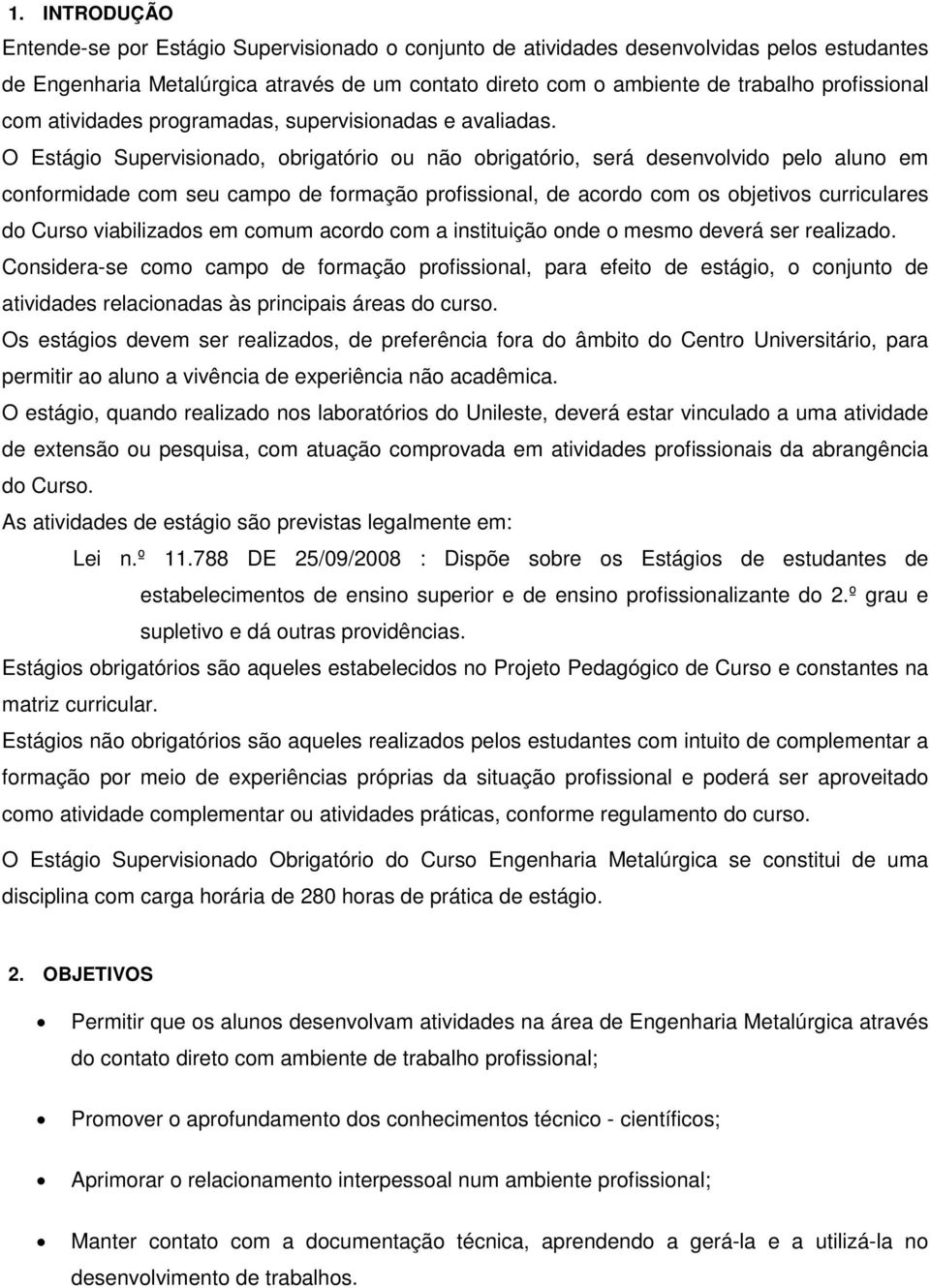 O Estágio Supervisionado, obrigatório ou não obrigatório, será desenvolvido pelo aluno em conformidade com seu campo de formação profissional, de acordo com os objetivos curriculares do Curso