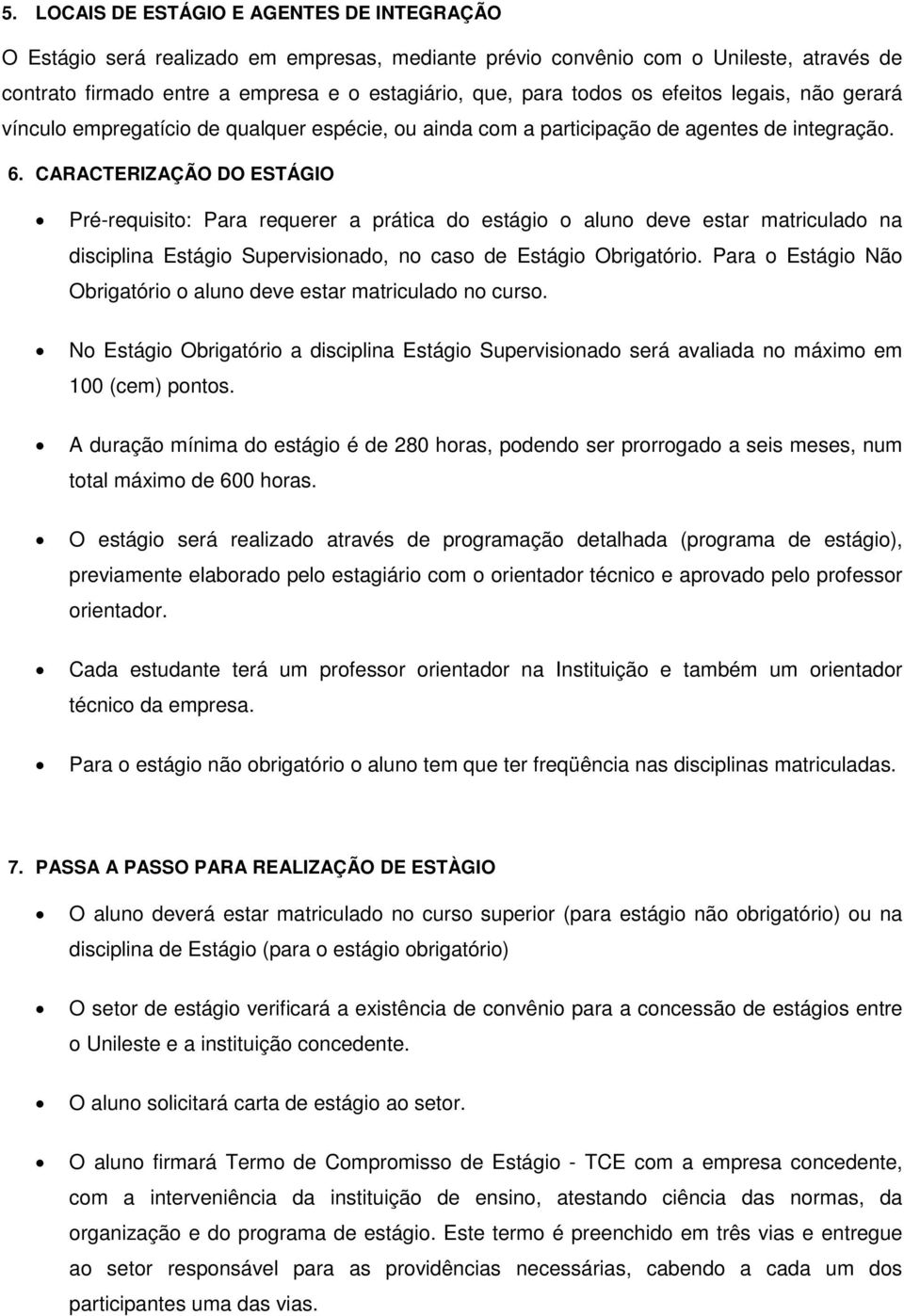 CARACTERIZAÇÃO DO ESTÁGIO Pré-requisito: Para requerer a prática do estágio o aluno deve estar matriculado na disciplina Estágio Supervisionado, no caso de Estágio Obrigatório.