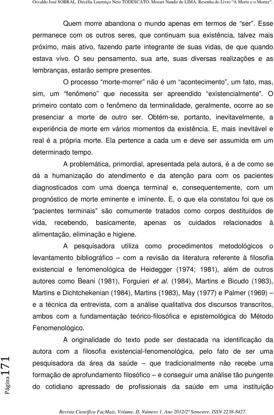 O seu pensamento, sua arte, suas diversas realizações e as lembranças, estarão sempre presentes.