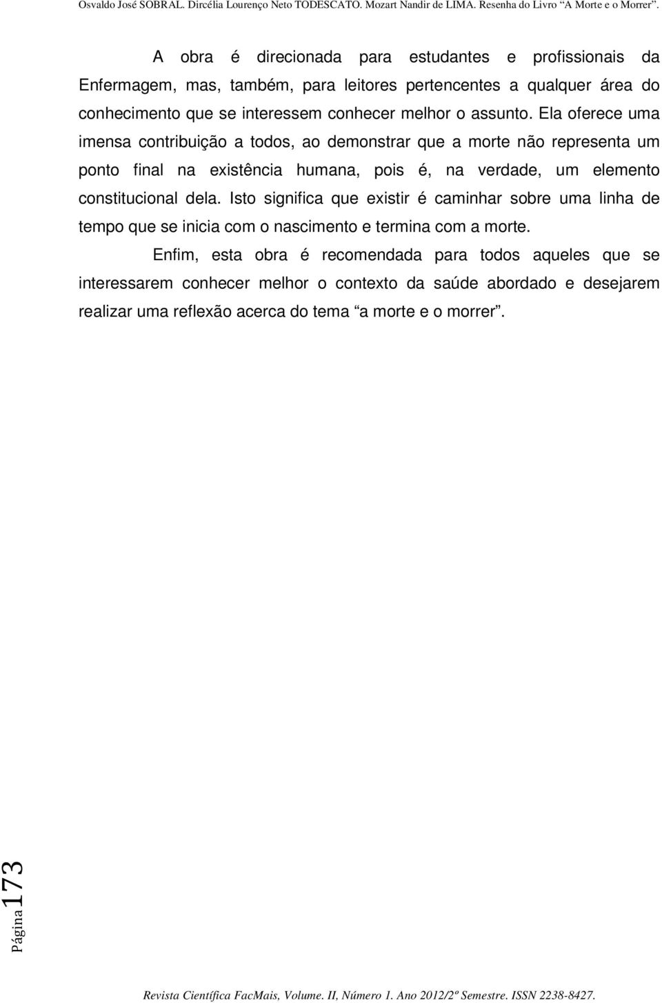 Ela oferece uma imensa contribuição a todos, ao demonstrar que a morte não representa um ponto final na existência humana, pois é, na verdade, um elemento