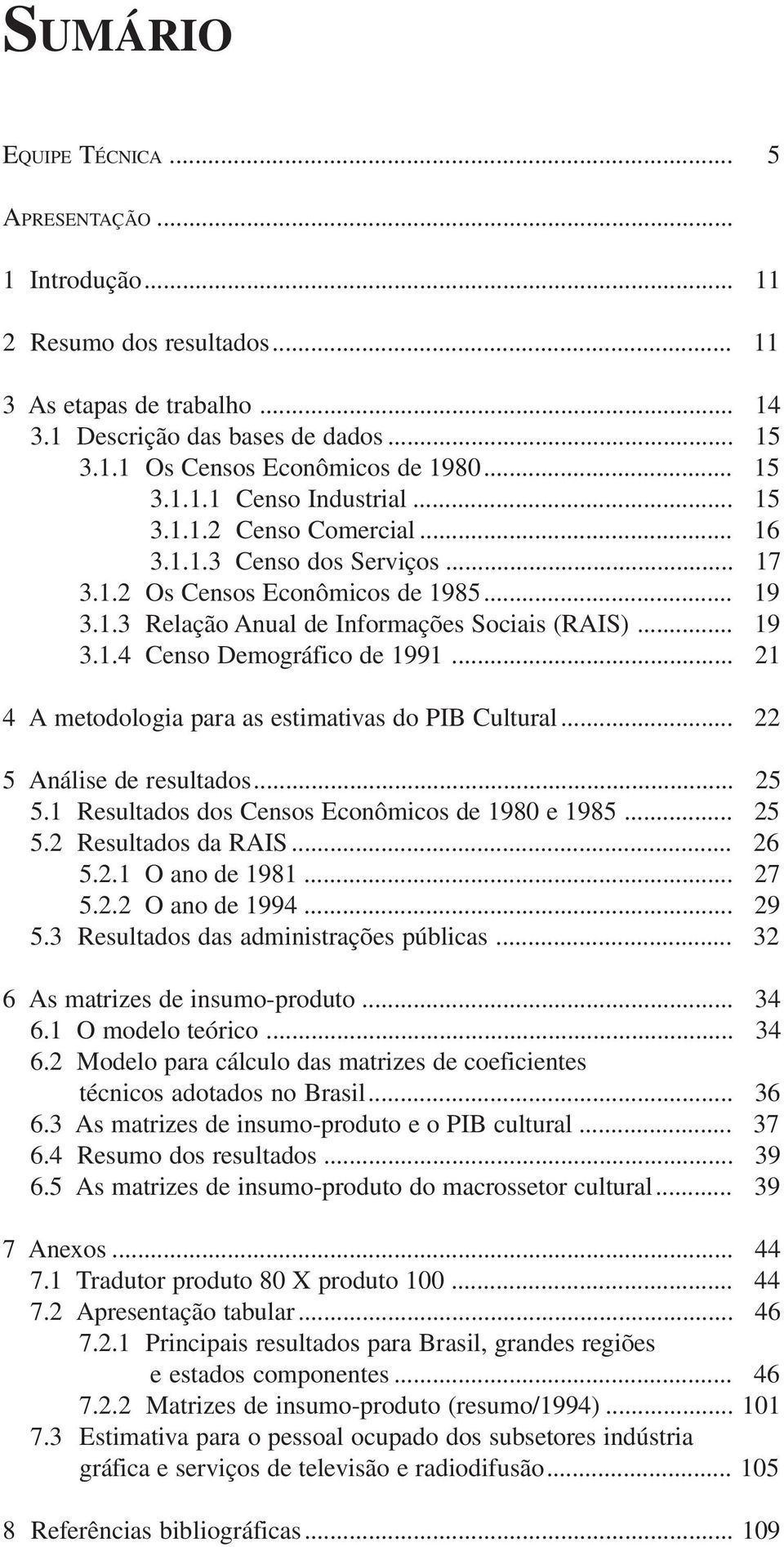 .. 21 4 A metodologia para as estimativas do PIB Cultural... 22 5 Análise de resultados... 25 5.1 Resultados dos Censos Econômicos de 1980 e 1985... 25 5.2 Resultados da RAIS... 26 5.2.1 O ano de 1981.
