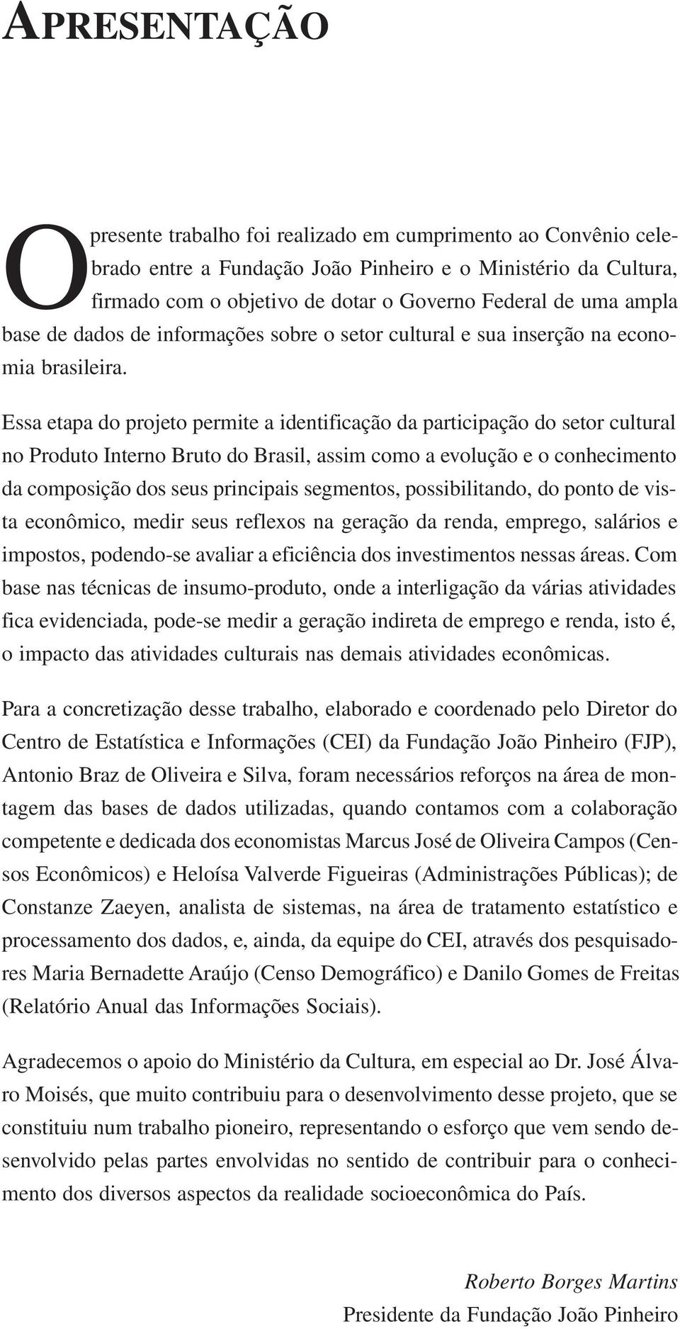 Essa etapa do projeto permite a identificação da participação do setor cultural no Produto Interno Bruto do Brasil, assim como a evolução e o conhecimento da composição dos seus principais segmentos,