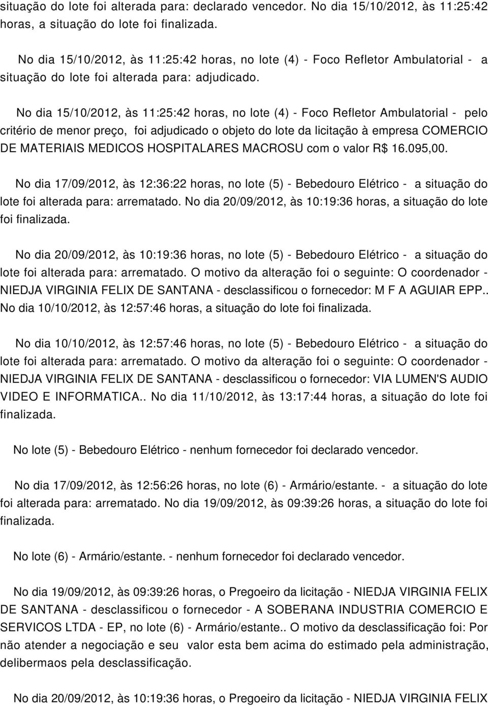 No dia 15/10/2012, às 11:25:42 horas, no lote (4) - Foco Refletor Ambulatorial - pelo critério de menor preço, foi adjudicado o objeto do lote da licitação à empresa COMERCIO DE MATERIAIS MEDICOS