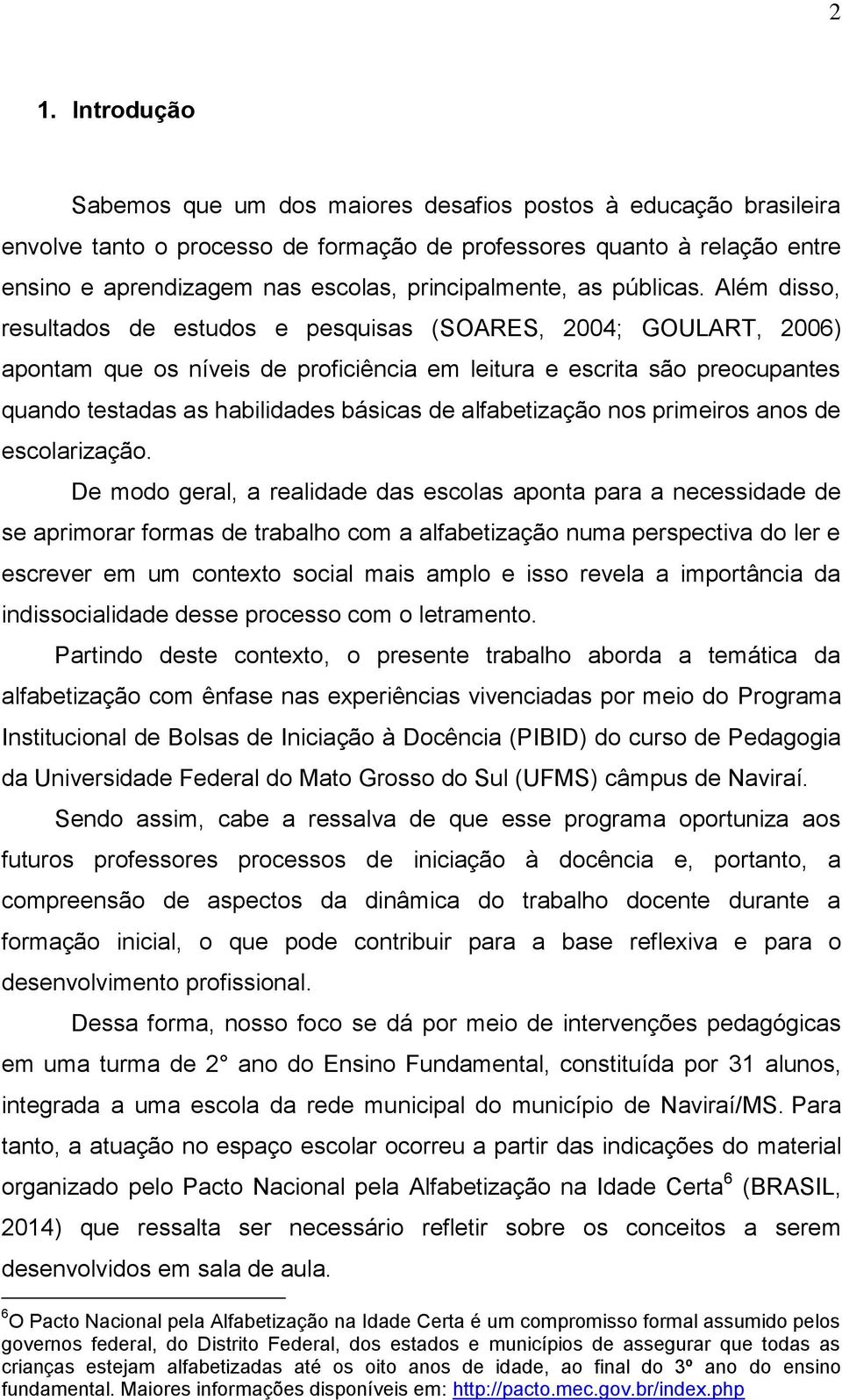 Além disso, resultados de estudos e pesquisas (SOARES, 2004; GOULART, 2006) apontam que os níveis de proficiência em leitura e escrita são preocupantes quando testadas as habilidades básicas de