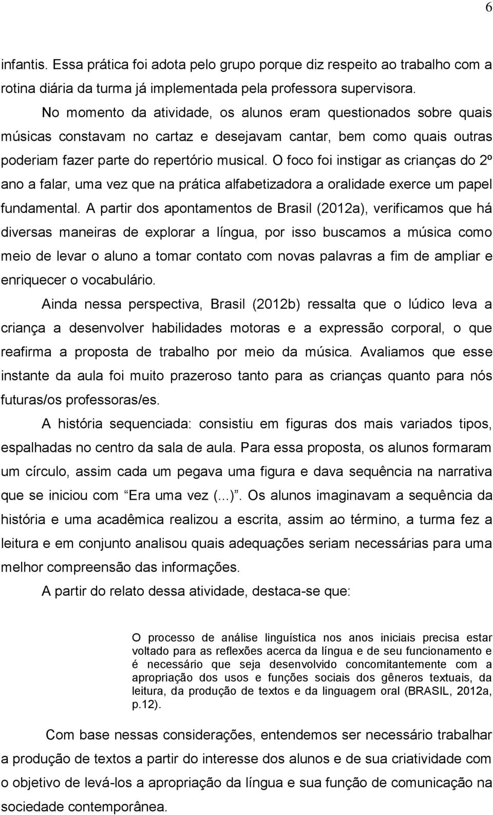 O foco foi instigar as crianças do 2º ano a falar, uma vez que na prática alfabetizadora a oralidade exerce um papel fundamental.