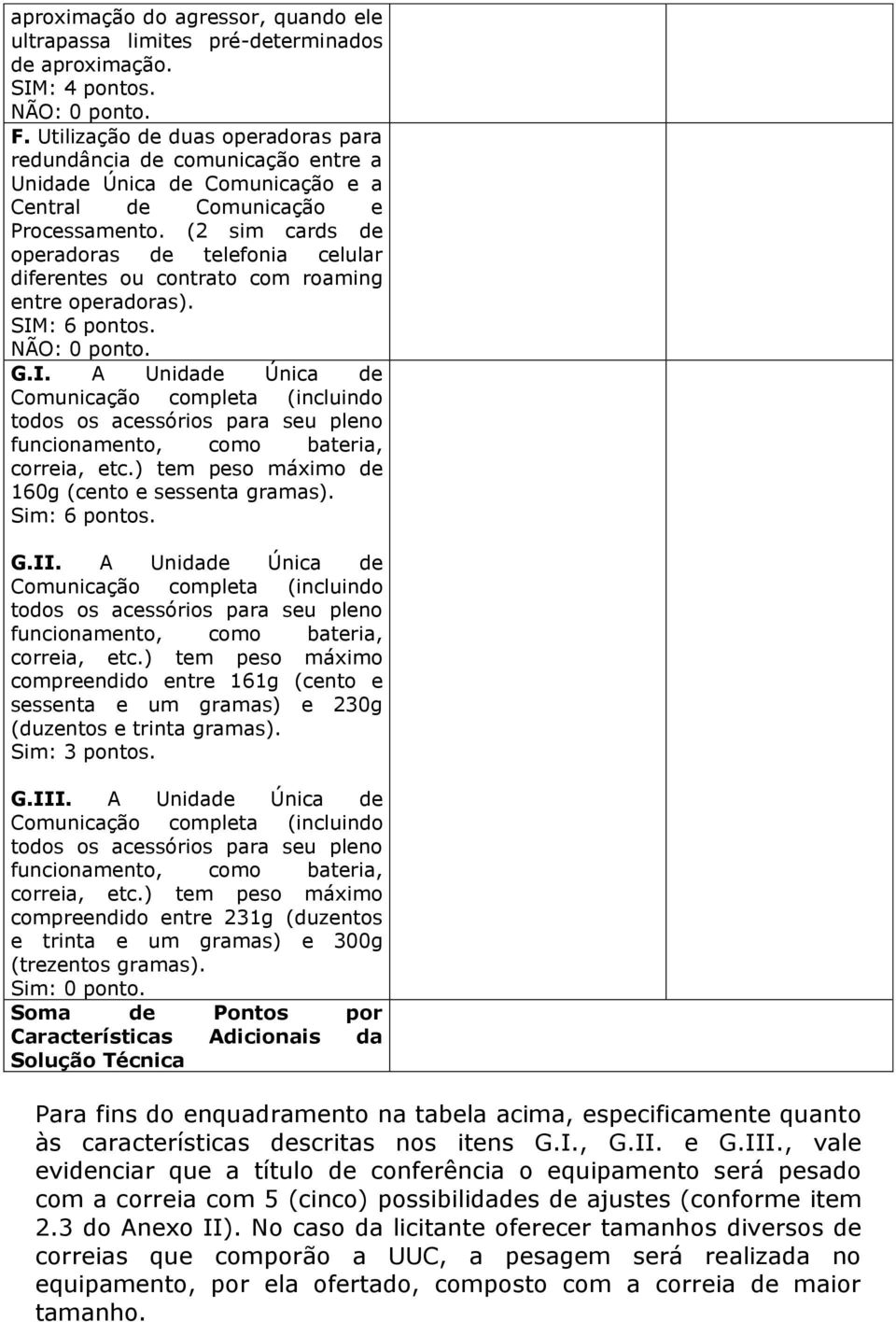 (2 sim cards de operadoras de telefonia celular diferentes ou contrato com roaming entre operadoras). SIM: 6 pontos. G.I. A Unidade Única de correia, etc.